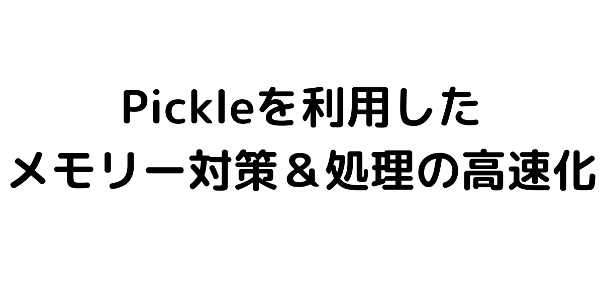 Pickleを利用した メモリー対策＆処理の高速化