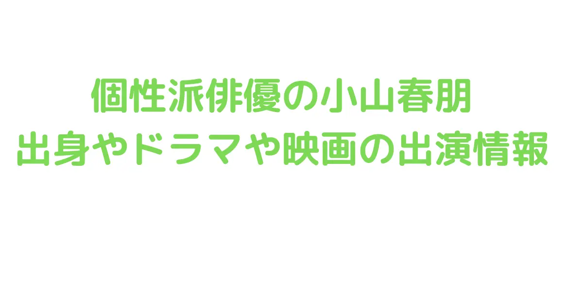 個性派俳優の小山春朋 出身やドラマや映画の出演情報