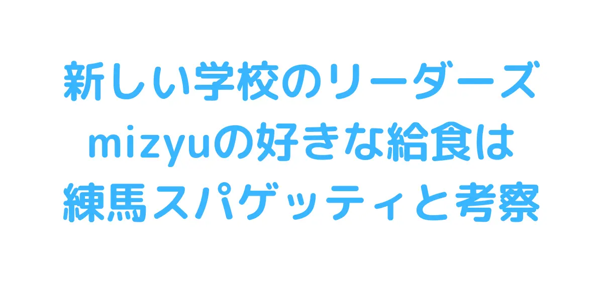 新しい学校のリーダーズmizyuの好きな給食は練馬大根スパゲッティ