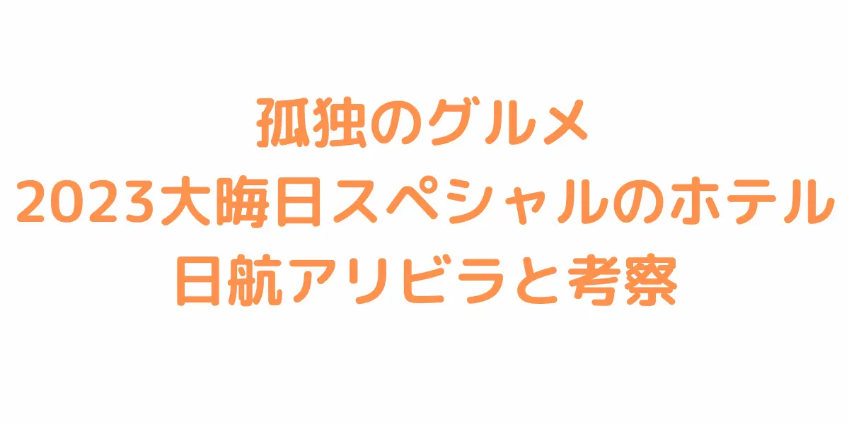 孤独のグルメ2023大晦日スペシャルのホテル日航アリビラの紹介