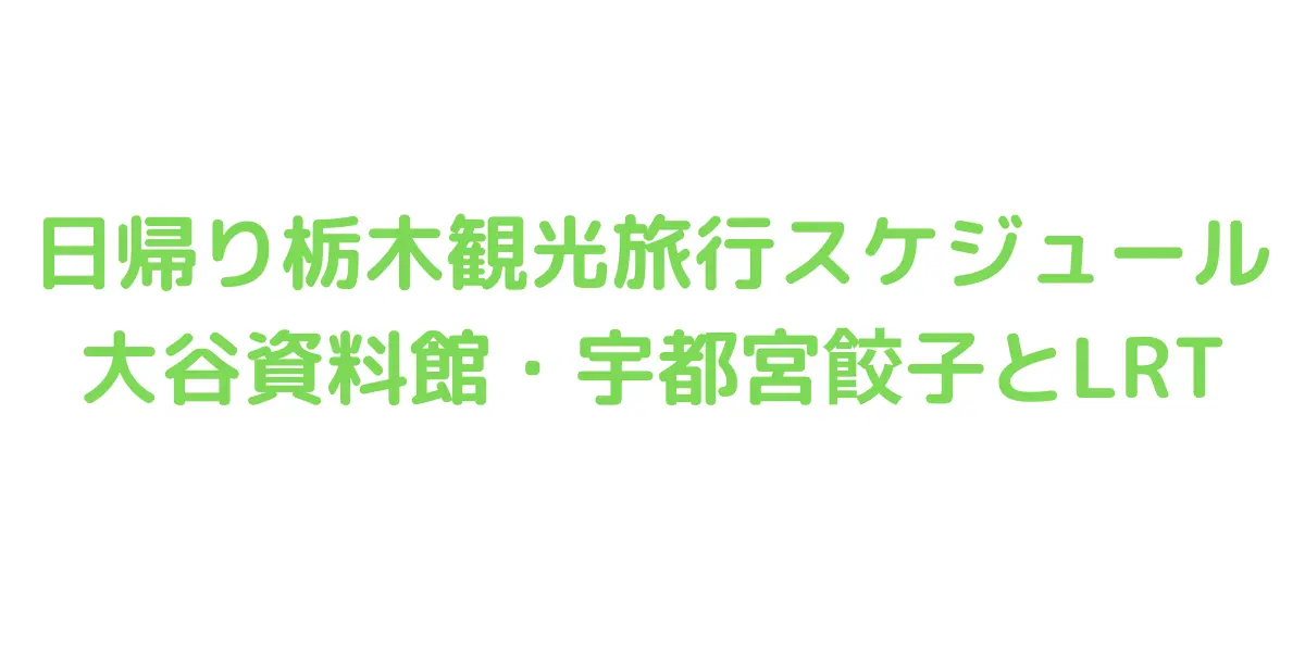 日帰り栃木観光旅行スケジュール大谷資料館・宇都宮餃子とLRT