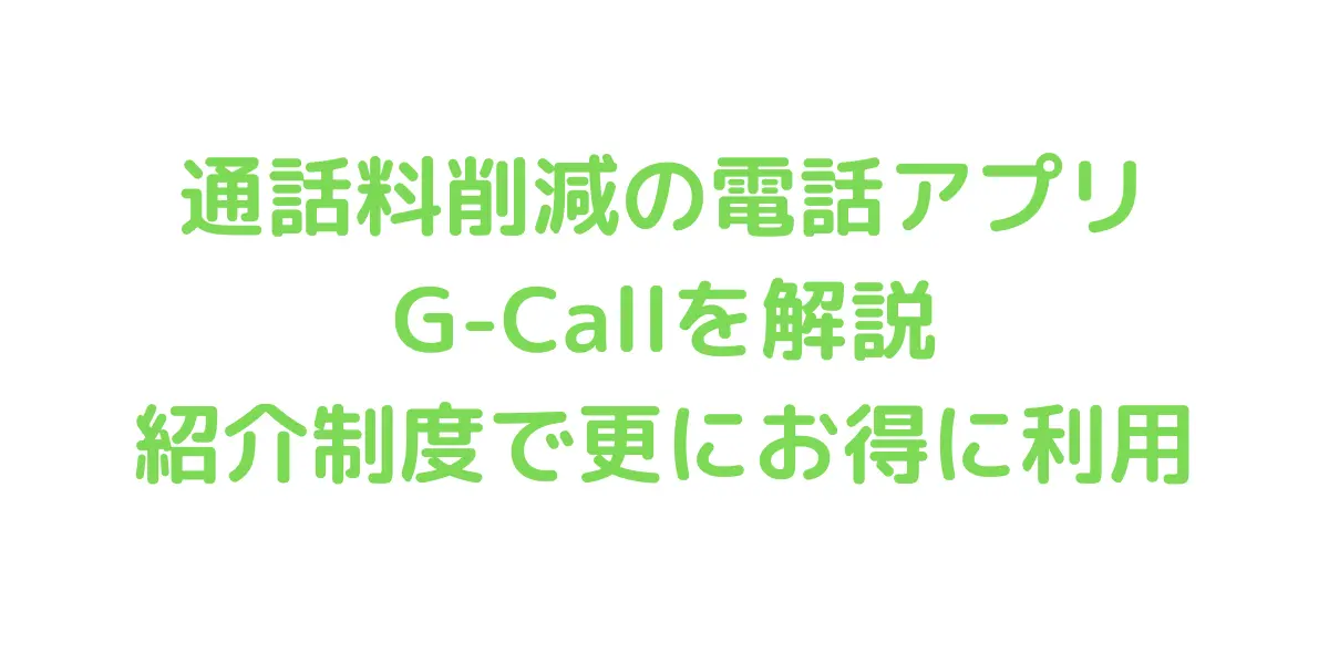 通話料削減の電話アプリ G-Callを解説 紹介制度で更にお得に利用