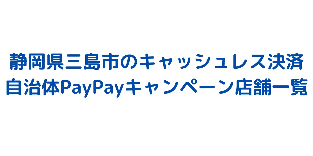 静岡県三島市のキャッシュレス決済自治体PayPayキャンペーン店舗一覧