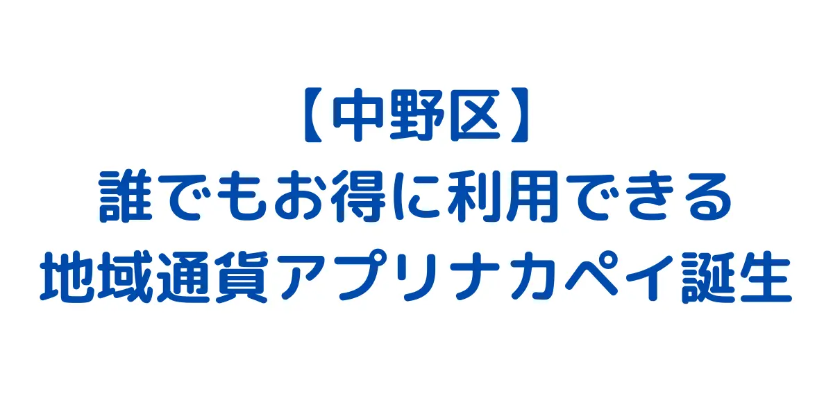 【中野区】 誰でもお得に利用できる 地域通貨アプリナカペイ誕生