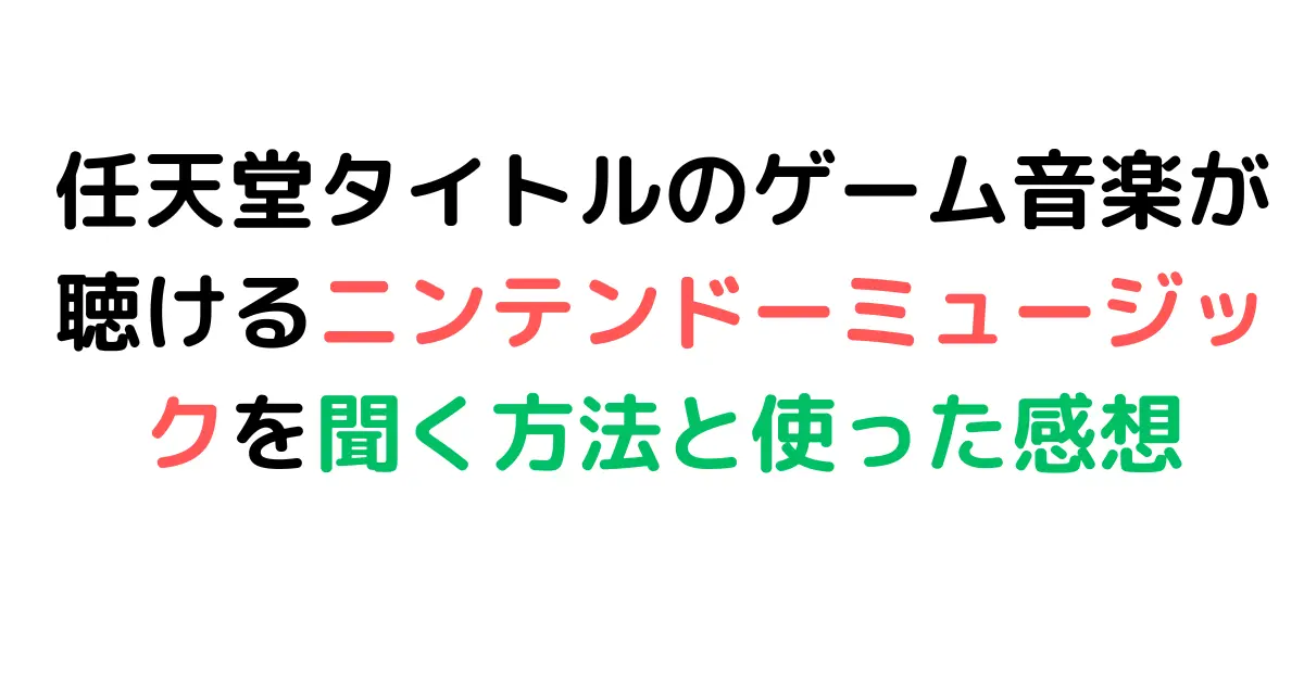 任天堂タイトルのゲーム音楽が聴けるニンテンドーミュージックを聞く方法と使った感想