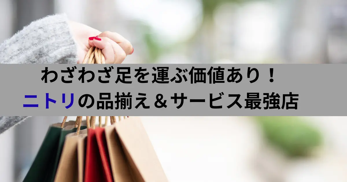 わざわざ足を運ぶ価値あり！ ニトリの品揃え＆サービス最強店