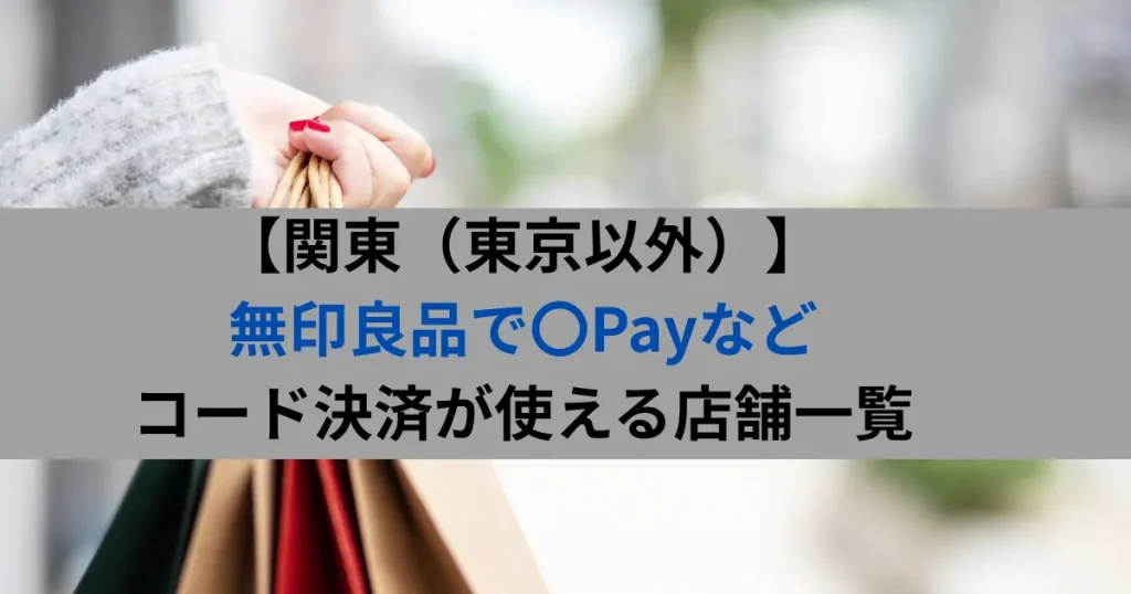 【関東（東京以外）】 無印良品で〇Payなど コード決済が使える店舗一覧