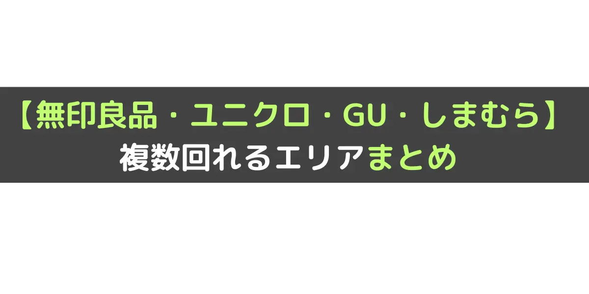 【無印良品・ユニクロ・GU・しまむら】 複数回れるエリアまとめ