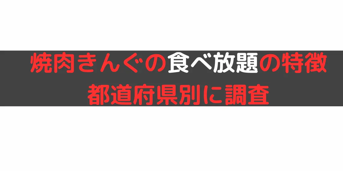 焼肉きんぐの食べ放題の特徴 都道府県別に調査